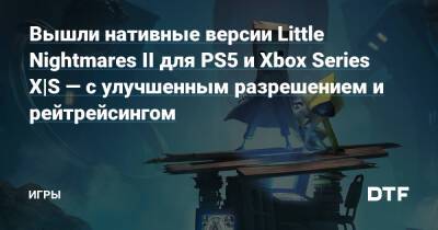 Вышли нативные версии Little Nightmares II для PS5 и Xbox Series X|S — с улучшенным разрешением и рейтрейсингом — Игры на DTF - dtf.ru