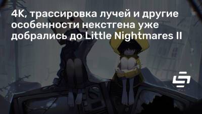 4K, трассировка лучей и другие особенности некстгена уже добрались до Little Nightmares II - stopgame.ru