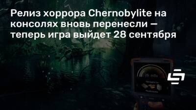 Релиз хоррора Chernobylite на консолях вновь перенесли — теперь игра выйдет 28 сентября - stopgame.ru