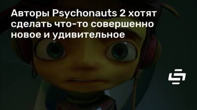 Тим Шейфер (Tim Schafer) - Авторы Psychonauts 2 хотят сделать что-то совершенно новое и удивительное - stopgame.ru