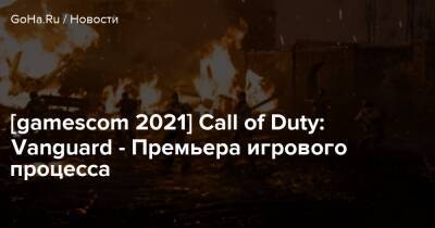 [gamescom 2021] Call of Duty: Vanguard - Премьера игрового процесса - goha.ru