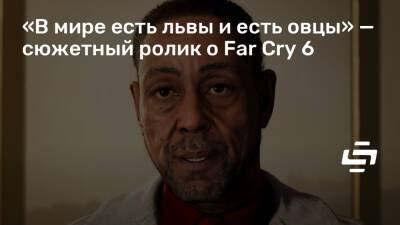 Иосиф Сиду - Антон Кастильо - «В мире есть львы и есть овцы» — сюжетный ролик о Far Cry 6 - stopgame.ru