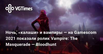 Ночь, «калаши» и вампиры — на Gamescom 2021 показали ролик Vampire: The Masquerade — Bloodhunt - vgtimes.ru
