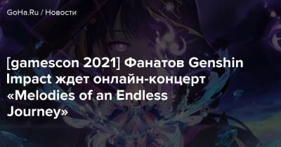 [gamescon 2021] Фанатов Genshin Impact ждет онлайн-концерт «Melodies of an Endless Journey» - goha.ru - Сша - Южная Корея