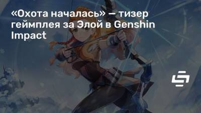 Эшли Берч (Ashly Burch) - «Охота началась» — тизер геймплея за Элой в Genshin Impact - stopgame.ru