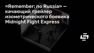 «Remember: no Russia» — качающий трейлер изометрического боевика Midnight Fight Express - stopgame.ru - Россия
