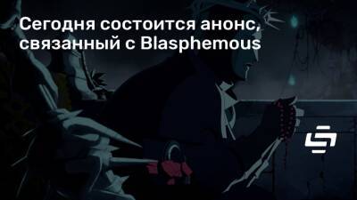 Сегодня состоится анонс, связанный с Blasphemous - stopgame.ru - Москва