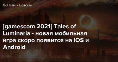 [gamescom 2021] Tales of Luminaria - новая мобильная игра скоро появится на iOS и Android - goha.ru
