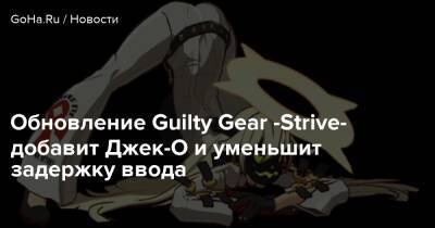 Обновление Guilty Gear -Strive- добавит Джек-О и уменьшит задержку ввода - goha.ru