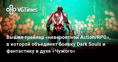 Вышел трейлер «невероятной Action/RPG», в которой объединят боевку Dark Souls и фантастику в духе «Чужого» - vgtimes.ru
