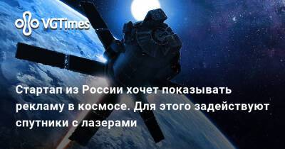 Стартап из России хочет показывать рекламу в космосе. Для этого задействуют спутники с лазерами - vgtimes.ru - Россия