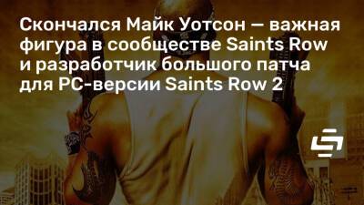 Скончался Майк Уотсон — важная фигура в сообществе Saints Row и разработчик большого патча для PC-версии Saints Row 2 - stopgame.ru