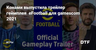 Конами выпустила трейлер геймплея eFootball для gamescom 2021 — Игры на DTF - dtf.ru