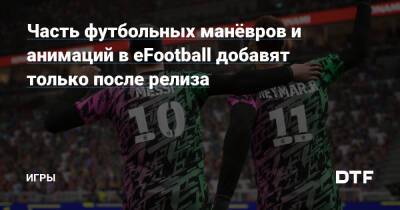 Часть футбольных манёвров и анимаций в eFootball добавят только после релиза — Игры на DTF - dtf.ru