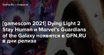 Geforce Now - [gamescom 2021] Dying Light 2 Stay Human и Marvel’s Guardians of the Galaxy появятся в GFN.RU в дни релиза - goha.ru