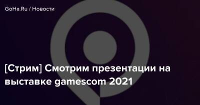 [Стрим] Смотрим презентации на выставке gamescom 2021 - goha.ru