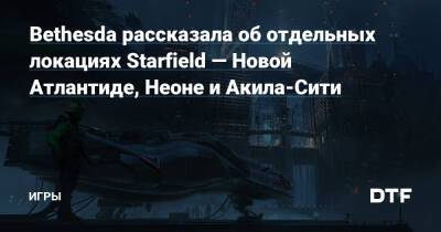 Bethesda рассказала об отдельных локациях Starfield — Новой Атлантиде, Неоне и Акила-Сити — Игры на DTF - dtf.ru