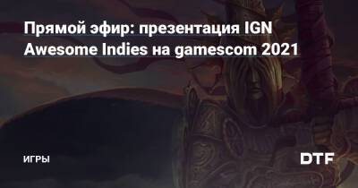 Прямой эфир: презентация IGN Awesome Indies на gamescom 2021 — Игры на DTF - dtf.ru
