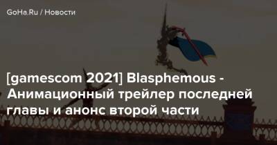 [gamescom 2021] Blasphemous - Анимационный трейлер последней главы и анонс второй части - goha.ru