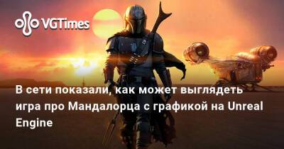 В сети показали, как может выглядеть игра про Мандалорца с графикой на Unreal Engine - vgtimes.ru