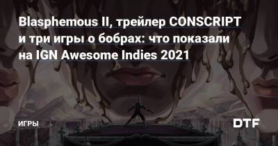 Blasphemous II, трейлер CONSCRIPT и три игры о бобрах: что показали на IGN Awesome Indies 2021 — Игры на DTF - dtf.ru
