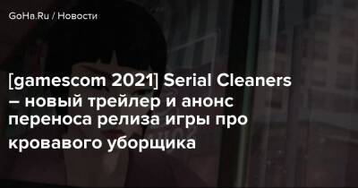 [gamescom 2021] Serial Cleaners – новый трейлер и анонс переноса релиза игры про кровавого уборщика - goha.ru