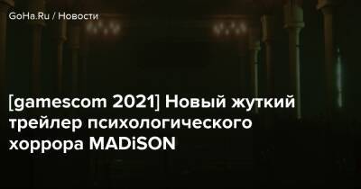 [gamescom 2021] Новый жуткий трейлер психологического хоррора MADiSON - goha.ru