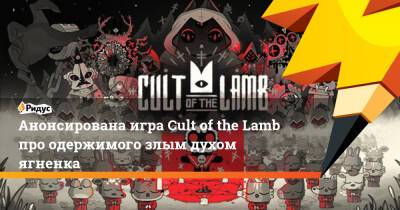 Анонсирована игра Cult of the Lamb про одержимого злым духом ягненка - ridus.ru