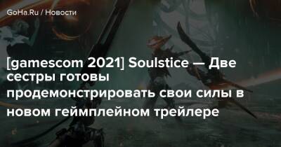 [gamescom 2021] Soulstice — Две сестры готовы продемонстрировать свои силы в новом геймплейном трейлере - goha.ru
