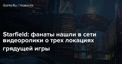Starfield: фанаты нашли в сети видеоролики о трех локациях грядущей игры - goha.ru