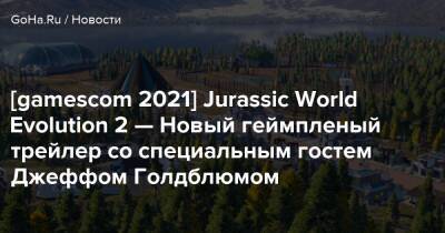 Ян Малкольм - Джефф Голдблюм - [gamescom 2021] Jurassic World Evolution 2 — Новый геймпленый трейлер со специальным гостем Джеффом Голдблюмом - goha.ru