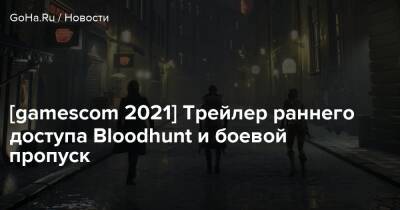 [gamescom 2021] Трейлер раннего доступа Bloodhunt и боевой пропуск - goha.ru - Прага