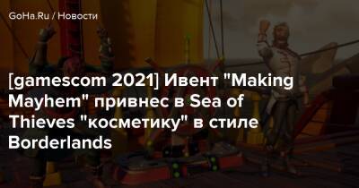 [gamescom 2021] Ивент “Making Mayhem” привнес в Sea of Thieves “косметику” в стиле Borderlands - goha.ru
