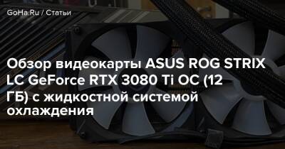 Обзор видеокарты ASUS ROG STRIX LC GeForce RTX 3080 Ti OC (12 ГБ) с жидкостной системой охлаждения - goha.ru