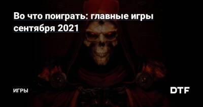 Во что поиграть: главные игры сентября 2021 — Игры на DTF - dtf.ru