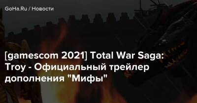 [gamescom 2021] Total War Saga: Troy - Официальный трейлер дополнения “Мифы” - goha.ru