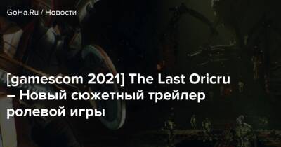 [gamescom 2021] The Last Oricru – Новый сюжетный трейлер ролевой игры - goha.ru