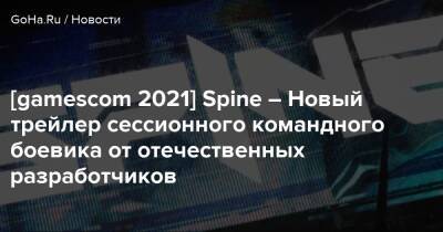 [gamescom 2021] Spine – Новый трейлер сессионного командного боевика от отечественных разработчиков - goha.ru