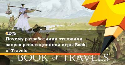 Почему разработчики отложили запуск революционной игры Book of Travels - ridus.ru