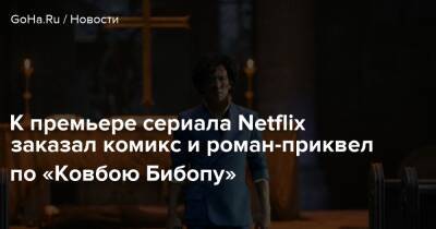 К премьере сериала Netflix заказал комикс и роман-приквел по «Ковбою Бибопу» - goha.ru