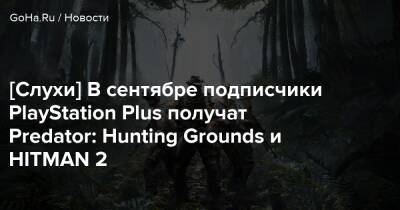 [Слухи] В сентябре подписчики PlayStation Plus получат Predator: Hunting Grounds и HITMAN 2 - goha.ru
