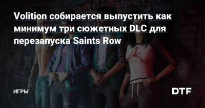 Volition собирается выпустить как минимум три сюжетных DLC для перезапуска Saints Row — Игры на DTF - dtf.ru