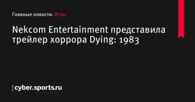 Nekcom Entertainment представила трейлер хоррора Dying: 1983 - cyber.sports.ru - Ссср