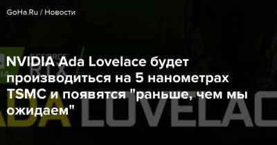 NVIDIA Ada Lovelace будет производиться на 5 нанометрах TSMC и появятся "раньше, чем мы ожидаем" - goha.ru