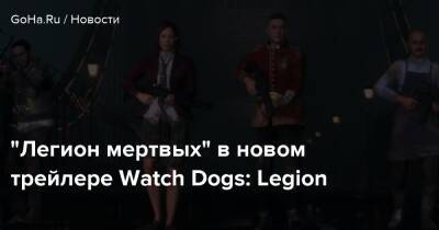 “Легион мертвых” в новом трейлере Watch Dogs: Legion - goha.ru