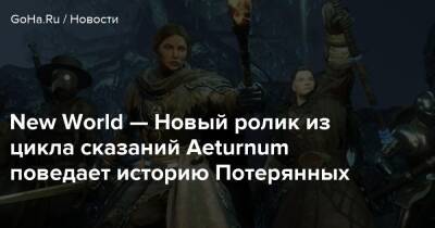 New World — Новый ролик из цикла сказаний Aeturnum поведает историю Потерянных - goha.ru