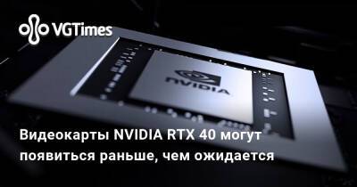 Видеокарты NVIDIA RTX 40 могут появиться раньше, чем ожидается - vgtimes.ru