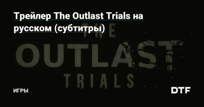 Трейлер The Outlast Trials на русском (субтитры) — Игры на DTF - dtf.ru