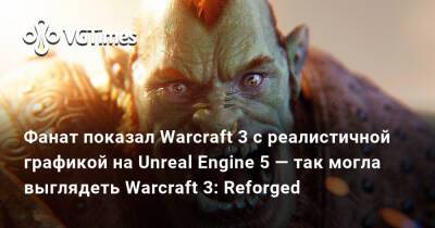 Фанат показал Warcraft 3 с реалистичной графикой на Unreal Engine 5 — так могла выглядеть Reforged - vgtimes.ru
