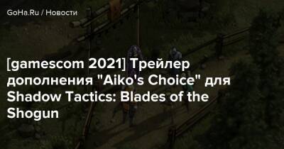 [gamescom 2021] Трейлер дополнения “Aiko's Choice” для Shadow Tactics: Blades of the Shogun - goha.ru